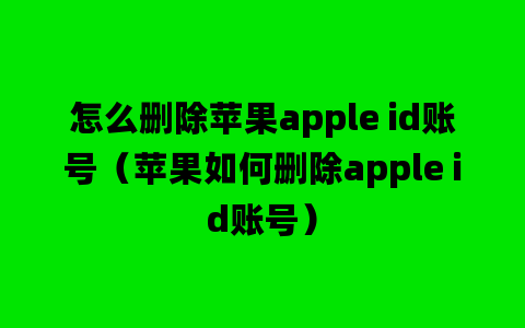 怎么删除苹果apple id账号（苹果如何删除apple id账号）