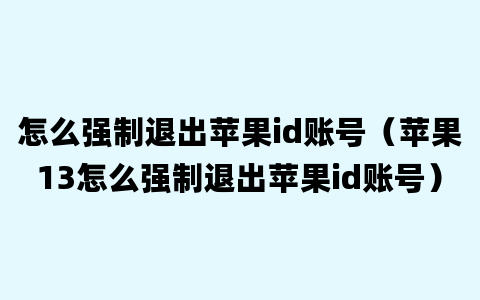 怎么强制退出苹果id账号（苹果13怎么强制退出苹果id账号）