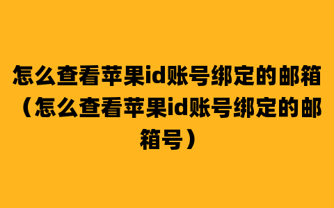 怎么查看苹果id账号绑定的邮箱（怎么查看苹果id账号绑定的邮箱号）