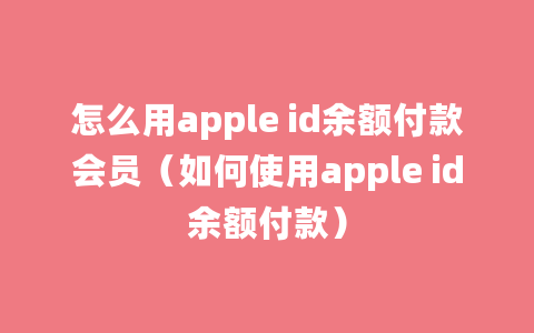 怎么用apple id余额付款会员（如何使用apple id余额付款）