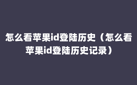 怎么看苹果id登陆历史（怎么看苹果id登陆历史记录）