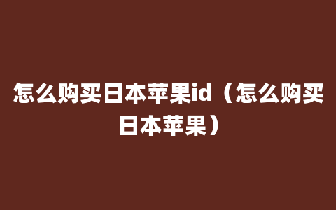 怎么购买日本苹果id（怎么购买日本苹果）