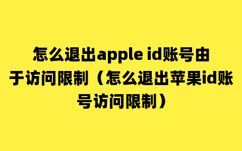 怎么退出apple id账号由于访问限制（怎么退出苹果id账号访问限制）