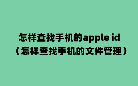 怎样查找手机的apple id（怎样查找手机的文件管理）