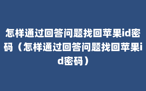 怎样通过回答问题找回苹果id密码（怎样通过回答问题找回苹果id密码）