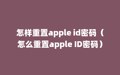 怎样重置apple id密码（怎么重置apple ID密码）