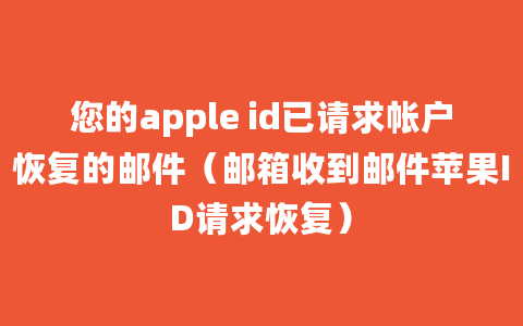 您的apple id已请求帐户恢复的邮件（邮箱收到邮件苹果ID请求恢复）