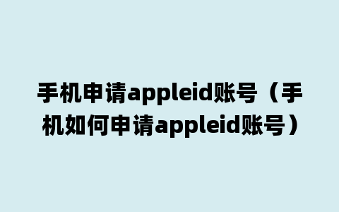 手机申请appleid账号（手机如何申请appleid账号）