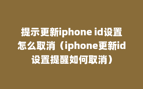 提示更新iphone id设置怎么取消（iphone更新id设置提醒如何取消）