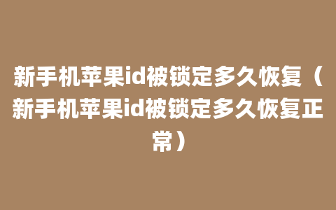 新手机苹果id被锁定多久恢复（新手机苹果id被锁定多久恢复正常）