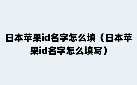 日本苹果id名字怎么填（日本苹果id名字怎么填写）