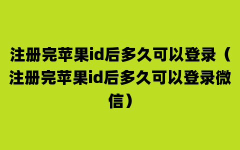 注册完苹果id后多久可以登录（注册完苹果id后多久可以登录微信）