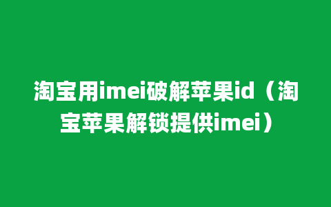 淘宝用imei破解苹果id（淘宝苹果解锁提供imei）