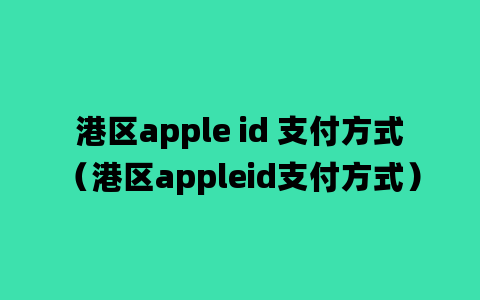 港区apple id 支付方式（港区appleid支付方式）