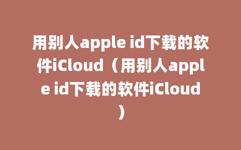 用别人apple id下载的软件iCloud（用别人apple id下载的软件iCloud）