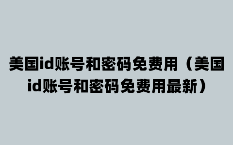 美国id账号和密码免费用（美国id账号和密码免费用最新）