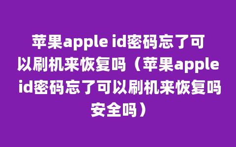 苹果apple id密码忘了可以刷机来恢复吗（苹果apple id密码忘了可以刷机来恢复吗安全吗）