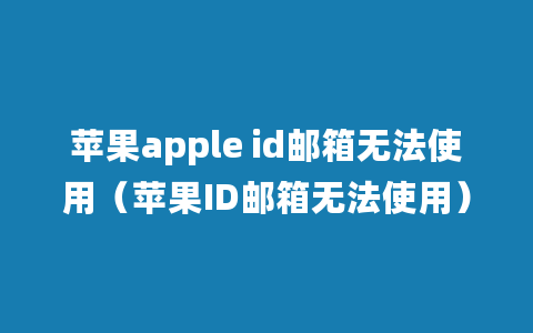 苹果apple id邮箱无法使用（苹果ID邮箱无法使用）