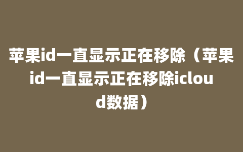 苹果id一直显示正在移除（苹果id一直显示正在移除icloud数据）