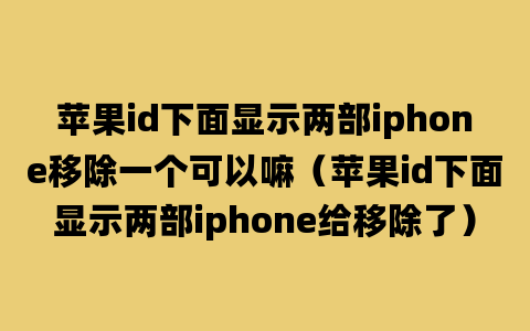 苹果id下面显示两部iphone移除一个可以嘛（苹果id下面显示两部iphone给移除了）