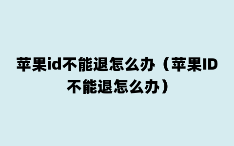 苹果id不能退怎么办（苹果ID不能退怎么办）