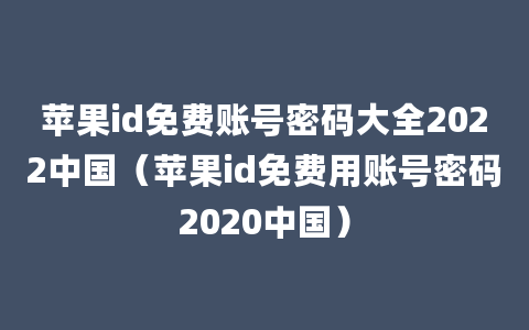 苹果id免费账号密码大全2022中国（苹果id免费用账号密码2020中国）