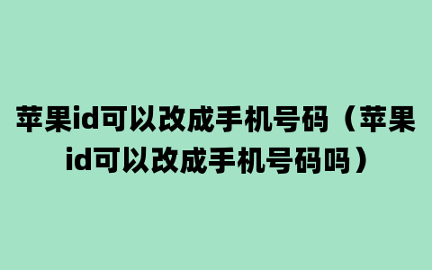 苹果id可以改成手机号码（苹果id可以改成手机号码吗）