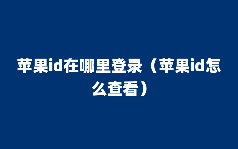 苹果id在哪里登录（苹果id怎么查看）