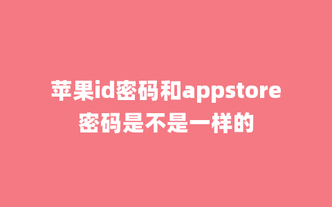 苹果id密码和appstore密码是不是一样的