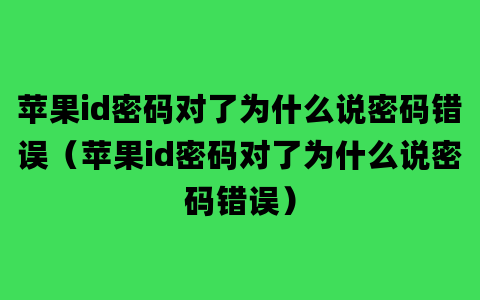 苹果id密码对了为什么说密码错误（苹果id密码对了为什么说密码错误）