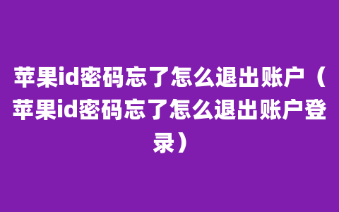 苹果id密码忘了怎么退出账户（苹果id密码忘了怎么退出账户登录）