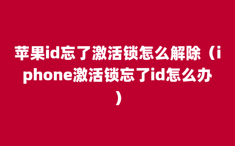 苹果id忘了激活锁怎么解除（iphone激活锁忘了id怎么办）