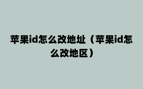 苹果id怎么改地址（苹果id怎么改地区）