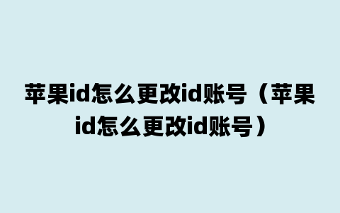 苹果id怎么更改id账号（苹果id怎么更改id账号）