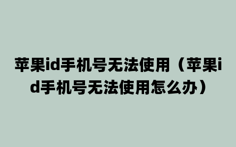 苹果id手机号无法使用（苹果id手机号无法使用怎么办）