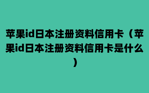 苹果id日本注册资料信用卡（苹果id日本注册资料信用卡是什么）