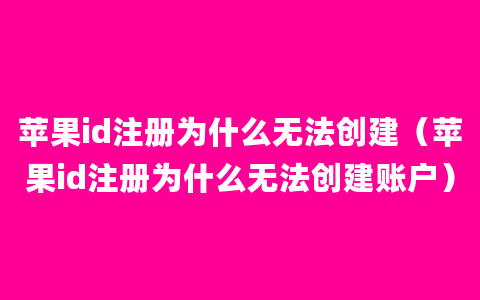 苹果id注册为什么无法创建（苹果id注册为什么无法创建账户）