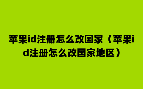 苹果id注册怎么改国家（苹果id注册怎么改国家地区）