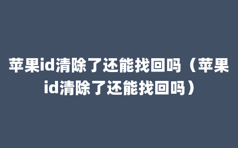 苹果id清除了还能找回吗（苹果id清除了还能找回吗）