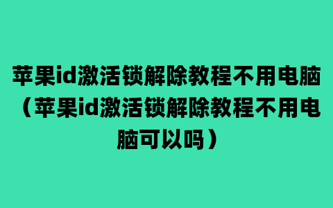 苹果id激活锁解除教程不用电脑（苹果id激活锁解除教程不用电脑可以吗）