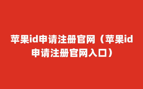 苹果id申请注册官网（苹果id申请注册官网入口）