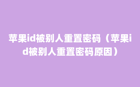 苹果id被别人重置密码（苹果id被别人重置密码原因）