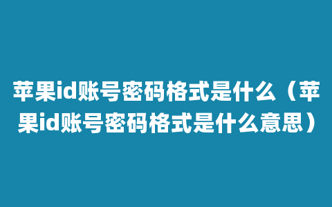 苹果id账号密码格式是什么（苹果id账号密码格式是什么意思）