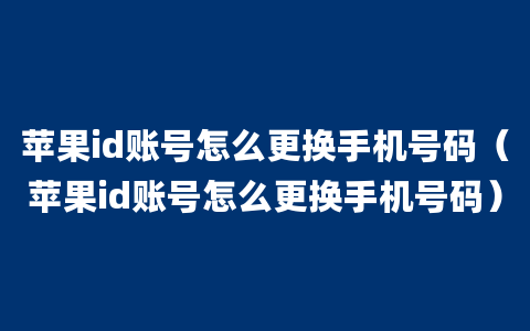 苹果id账号怎么更换手机号码（苹果id账号怎么更换手机号码）