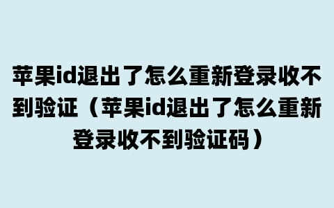 苹果id退出了怎么重新登录收不到验证（苹果id退出了怎么重新登录收不到验证码）