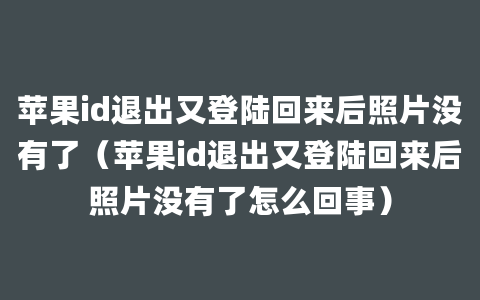 苹果id退出又登陆回来后照片没有了（苹果id退出又登陆回来后照片没有了怎么回事）