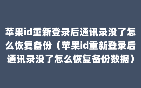 苹果id重新登录后通讯录没了怎么恢复备份（苹果id重新登录后通讯录没了怎么恢复备份数据）