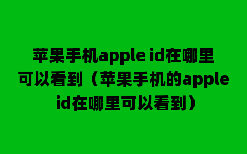 苹果手机apple id在哪里可以看到（苹果手机的apple id在哪里可以看到）