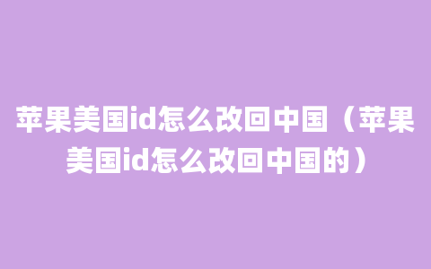 苹果美国id怎么改回中国（苹果美国id怎么改回中国的）