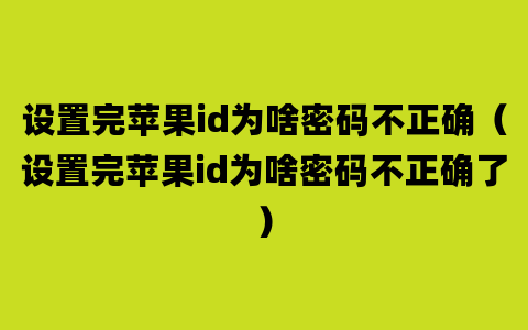 设置完苹果id为啥密码不正确（设置完苹果id为啥密码不正确了）